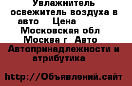 Увлажнитель-освежитель воздуха в авто. › Цена ­ 1 200 - Московская обл., Москва г. Авто » Автопринадлежности и атрибутика   